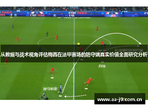 从数据与战术视角评估梅西在法甲赛场的防守端真实价值全面研究分析