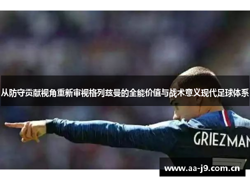 从防守贡献视角重新审视格列兹曼的全能价值与战术意义现代足球体系 从防守贡献视角重新审视格列兹曼的全能价值与战术意义现代足球体系