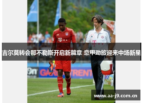 吉尔莫转会那不勒斯开启新篇章 意甲劲旅迎来中场新星